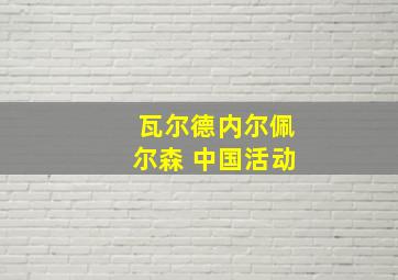 瓦尔德内尔佩尔森 中国活动